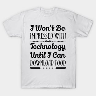 I Won't Be Impressed With Technology Until I Can Download Food Funny Sarcastic Quote T-Shirt